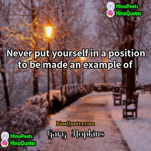 Gary   Hopkins Quotes | Never put yourself in a position to